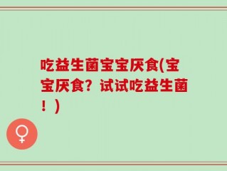 吃益生菌宝宝厌食(宝宝厌食？试试吃益生菌！)