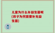 儿童为什么补益生菌呢(孩子为何需要补充益生菌)