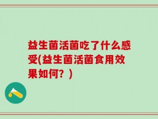 益生菌活菌吃了什么感受(益生菌活菌食用效果如何？)