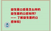 益生菌口感是怎么样的益生菌的口感如何？ —— 了解益生菌的口感体验)
