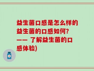 益生菌口感是怎么样的益生菌的口感如何？ —— 了解益生菌的口感体验)