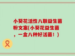 小葵花活性八联益生菌粉文案(小葵花益生菌，一盒八种好活菌！)