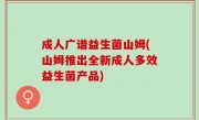 成人广谱益生菌山姆(山姆推出全新成人多效益生菌产品)