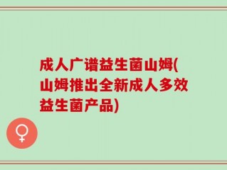 成人广谱益生菌山姆(山姆推出全新成人多效益生菌产品)