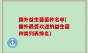 国外益生菌菌种名单(国外最受欢迎的益生菌种类列表排名)