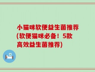 小猫咪软便益生菌推荐(软便猫咪必备！5款高效益生菌推荐)