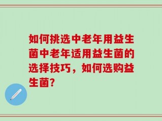 如何挑选中老年用益生菌中老年适用益生菌的选择技巧，如何选购益生菌？