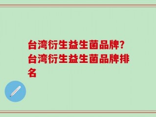 台湾衍生益生菌品牌？台湾衍生益生菌品牌排名