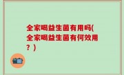 全家喝益生菌有用吗(全家喝益生菌有何效用？)