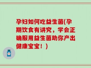 孕妇如何吃益生菌(孕期饮食有讲究，学会正确服用益生菌助你产出健康宝宝！)