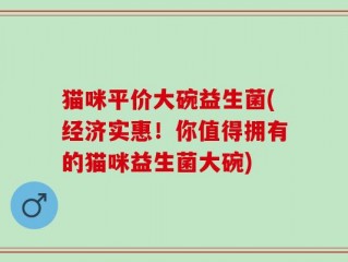 猫咪平价大碗益生菌(经济实惠！你值得拥有的猫咪益生菌大碗)