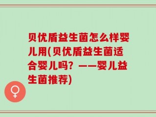 贝优盾益生菌怎么样婴儿用(贝优盾益生菌适合婴儿吗？——婴儿益生菌推荐)