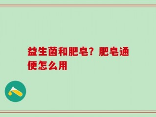益生菌和肥皂？肥皂通便怎么用
