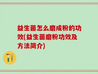 益生菌怎么磨成粉的功效(益生菌磨粉功效及方法简介)