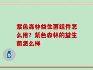 紫色森林益生菌组件怎么用？紫色森林的益生菌怎么样