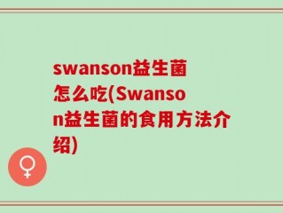 swanson益生菌怎么吃(Swanson益生菌的食用方法介绍)