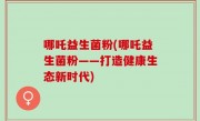 哪吒益生菌粉(哪吒益生菌粉——打造健康生态新时代)
