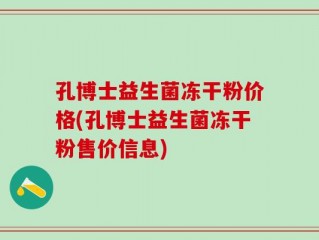 孔博士益生菌冻干粉价格(孔博士益生菌冻干粉售价信息)