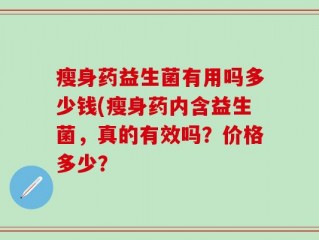 瘦身药益生菌有用吗多少钱(瘦身药内含益生菌，真的有效吗？价格多少？