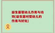 益生菌婴幼儿作用与功效(益生菌对婴幼儿的作用与好处)