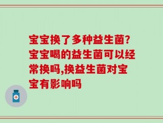 宝宝换了多种益生菌？宝宝喝的益生菌可以经常换吗,换益生菌对宝宝有影响吗