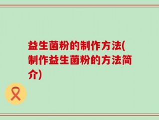益生菌粉的制作方法(制作益生菌粉的方法简介)