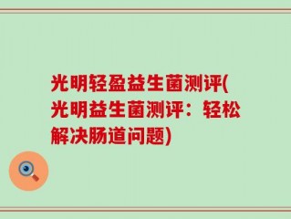 光明轻盈益生菌测评(光明益生菌测评：轻松解决肠道问题)