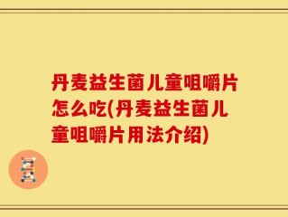 丹麦益生菌儿童咀嚼片怎么吃(丹麦益生菌儿童咀嚼片用法介绍)