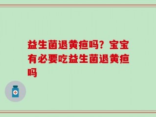 益生菌退黄疸吗？宝宝有必要吃益生菌退黄疸吗