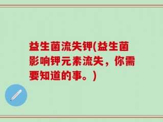 益生菌流失钾(益生菌影响钾元素流失，你需要知道的事。)