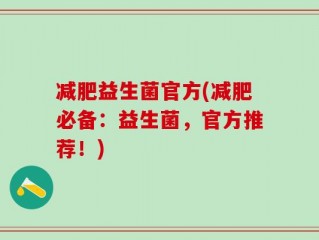 减肥益生菌官方(减肥必备：益生菌，官方推荐！)