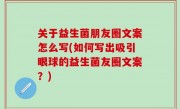 关于益生菌朋友圈文案怎么写(如何写出吸引眼球的益生菌友圈文案？)