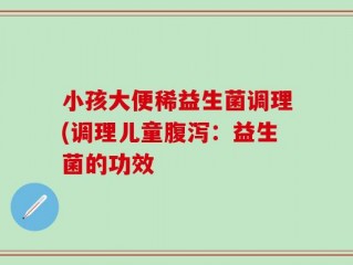 小孩大便稀益生菌调理(调理儿童腹泻：益生菌的功效