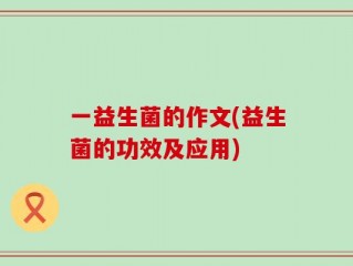一益生菌的作文(益生菌的功效及应用)