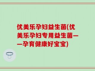 优美乐孕妇益生菌(优美乐孕妇专用益生菌——孕育健康好宝宝)