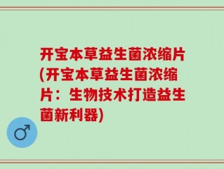 开宝本草益生菌浓缩片(开宝本草益生菌浓缩片：生物技术打造益生菌新利器)