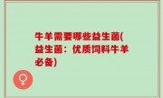 牛羊需要哪些益生菌(益生菌：优质饲料牛羊必备)