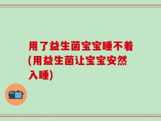 用了益生菌宝宝睡不着(用益生菌让宝宝安然入睡)