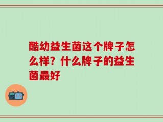 酷幼益生菌这个牌子怎么样？什么牌子的益生菌最好