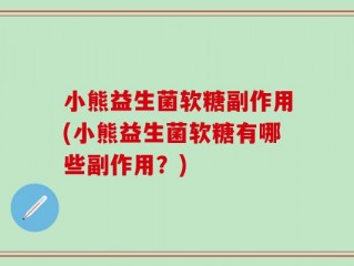 小熊益生菌软糖副作用(小熊益生菌软糖有哪些副作用？)