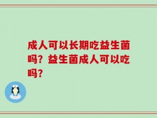 成人可以长期吃益生菌吗？益生菌成人可以吃吗？