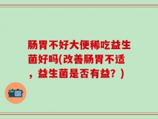 肠胃不好大便稀吃益生菌好吗(改善肠胃不适，益生菌是否有益？)