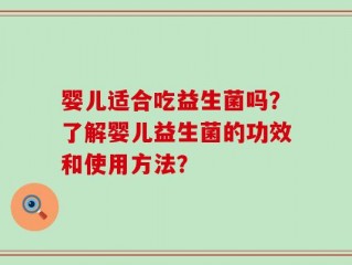 婴儿适合吃益生菌吗？了解婴儿益生菌的功效和使用方法？