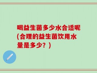 喝益生菌多少水合适呢(合理的益生菌饮用水量是多少？)