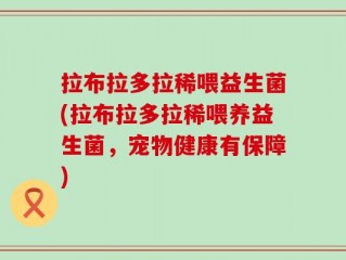 拉布拉多拉稀喂益生菌(拉布拉多拉稀喂养益生菌，宠物健康有保障)