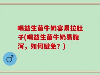 喝益生菌牛奶容易拉肚子(喝益生菌牛奶易腹泻，如何避免？)