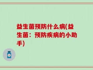 益生菌预防什么病(益生菌：预防疾病的小助手)