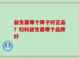 益生菌哪个牌子好正品？妇科益生菌哪个品牌好