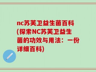 nc苏芙卫益生菌百科(探索NC苏芙卫益生菌的功效与用法：一份详细百科)