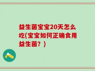 益生菌宝宝20天怎么吃(宝宝如何正确食用益生菌？)